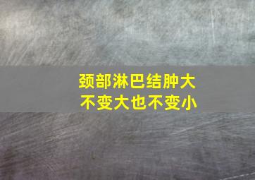 颈部淋巴结肿大 不变大也不变小